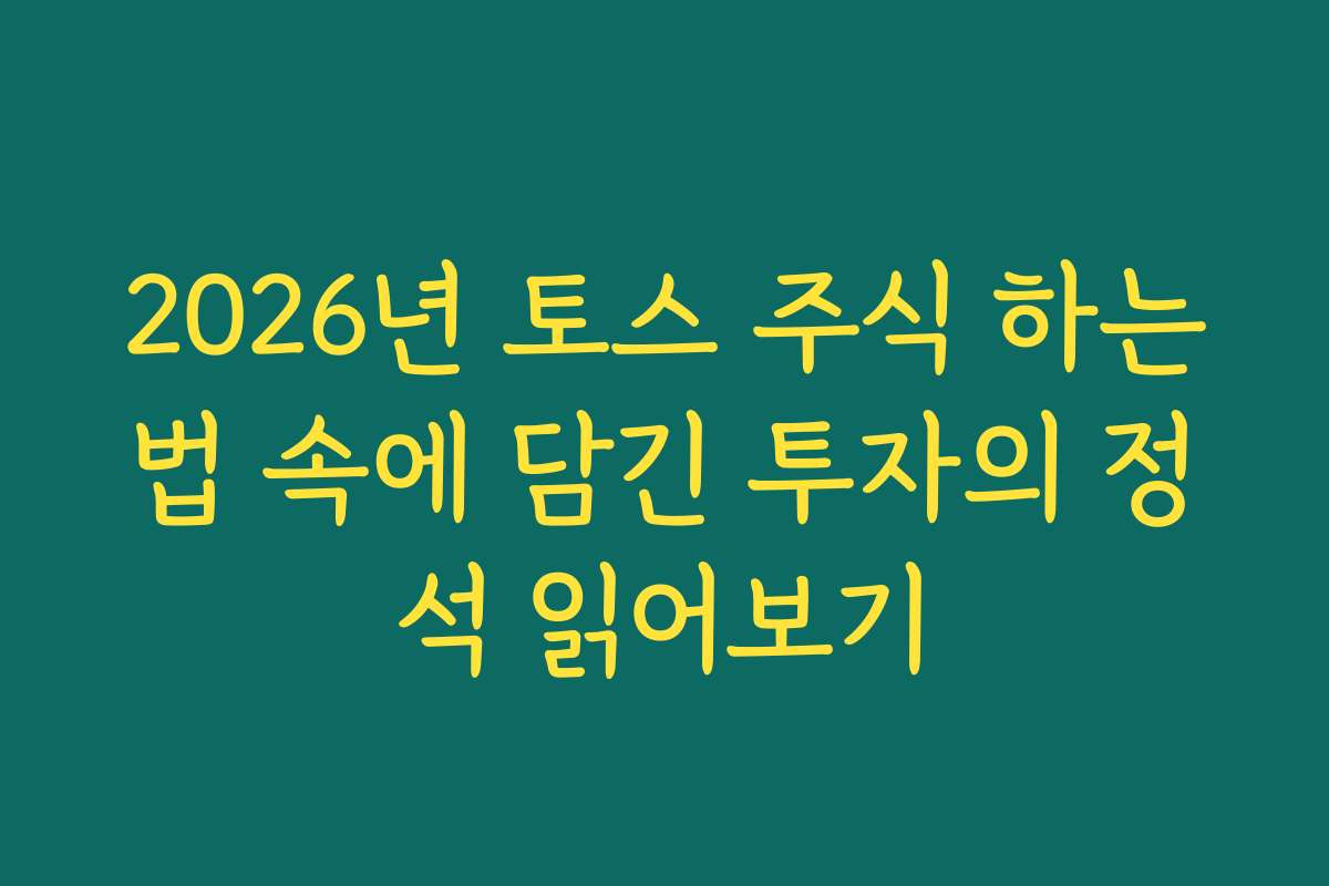 2026년 토스 주식 하는법 속에 담긴 투자의 정석 읽어보기