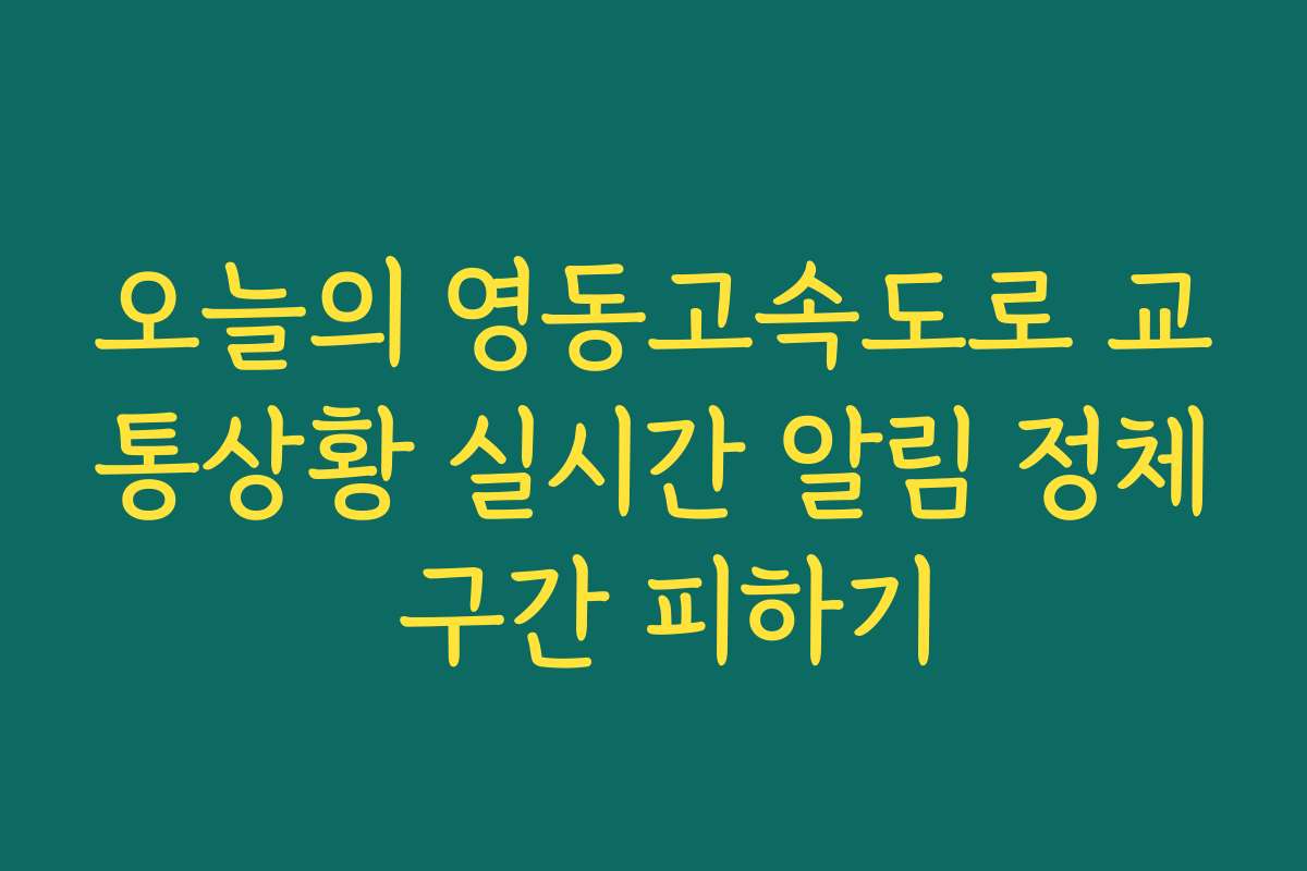 오늘의 영동고속도로 교통상황 실시간 알림 정체 구간 피하기