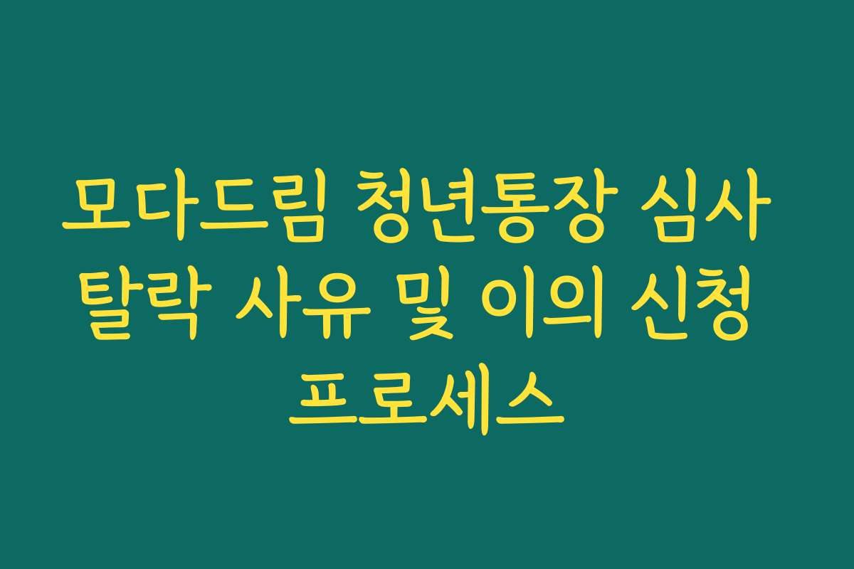 모다드림 청년통장 심사 탈락 사유 및 이의 신청 프로세스