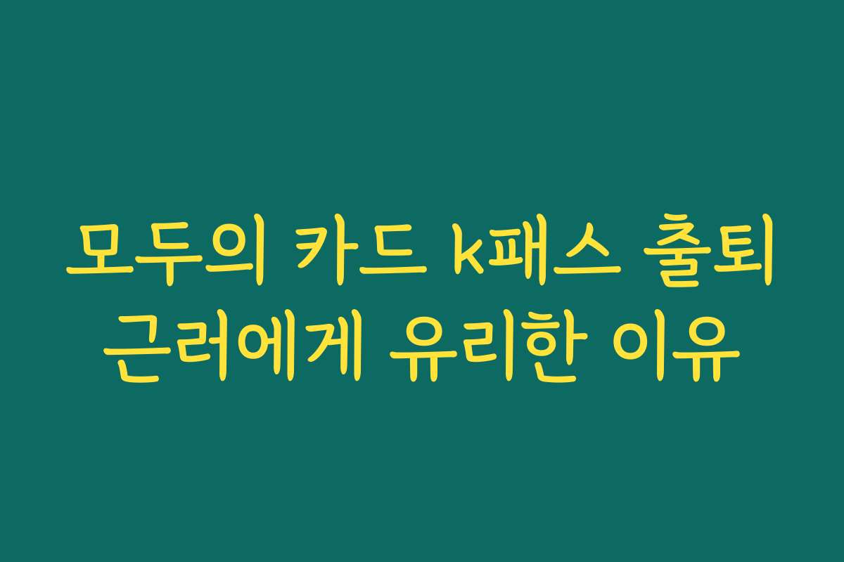 모두의 카드 k패스 출퇴근러에게 유리한 이유