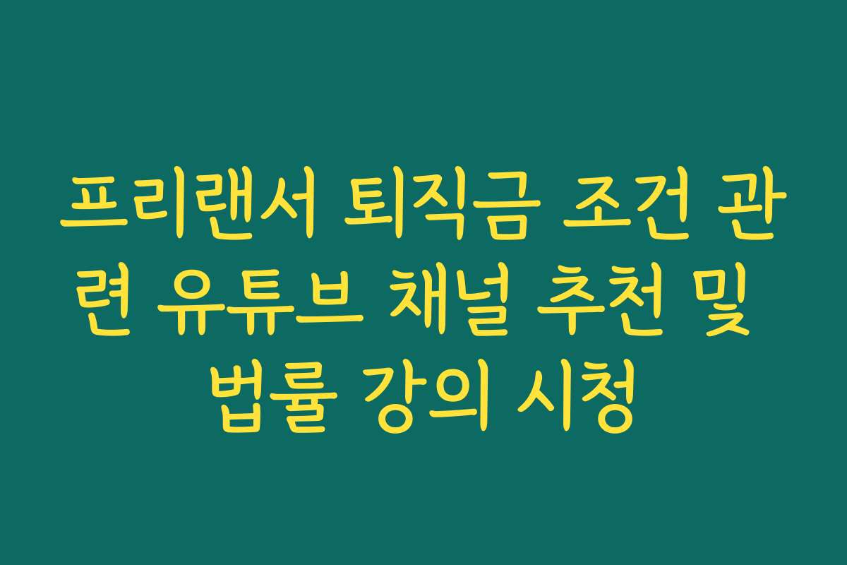 프리랜서 퇴직금 조건 관련 유튜브 채널 추천 및 법률 강의 시청