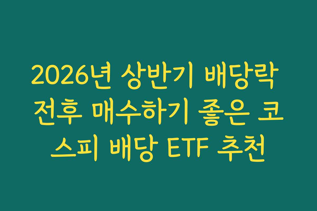 2026년 상반기 배당락 전후 매수하기 좋은 코스피 배당 ETF 추천