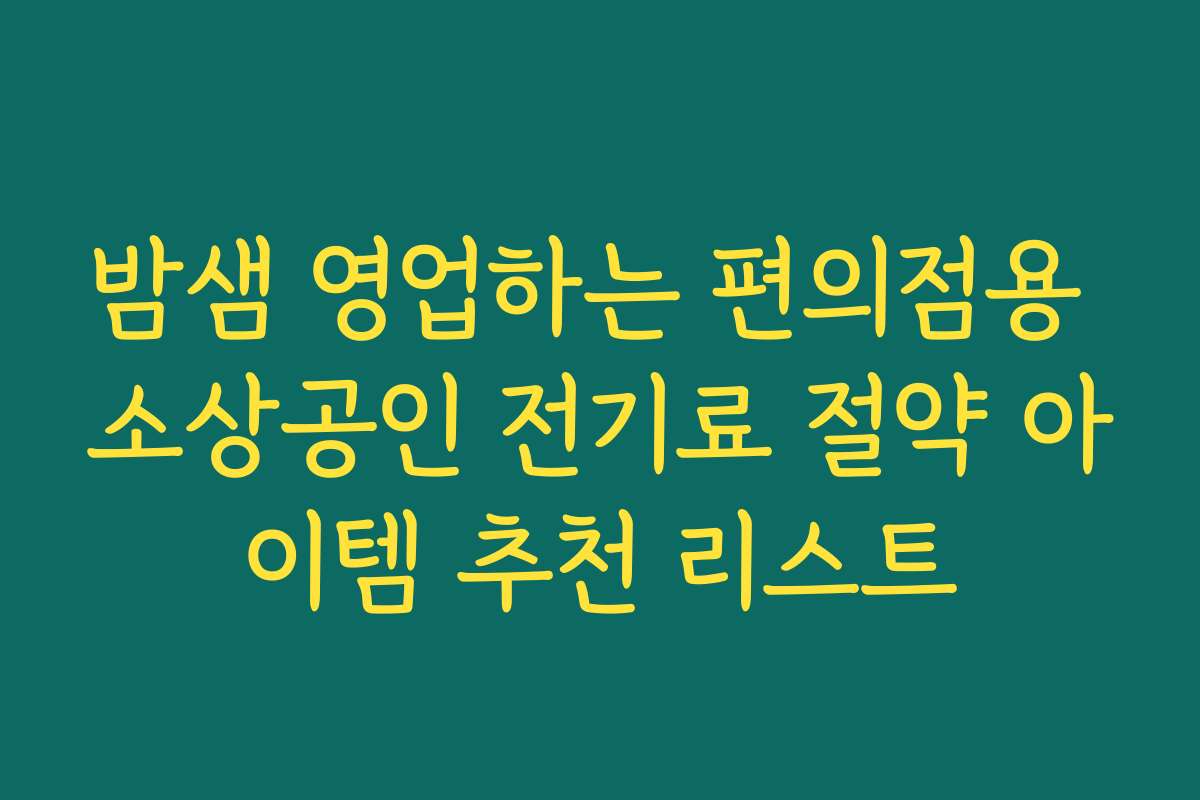 밤샘 영업하는 편의점용 소상공인 전기료 절약 아이템 추천 리스트