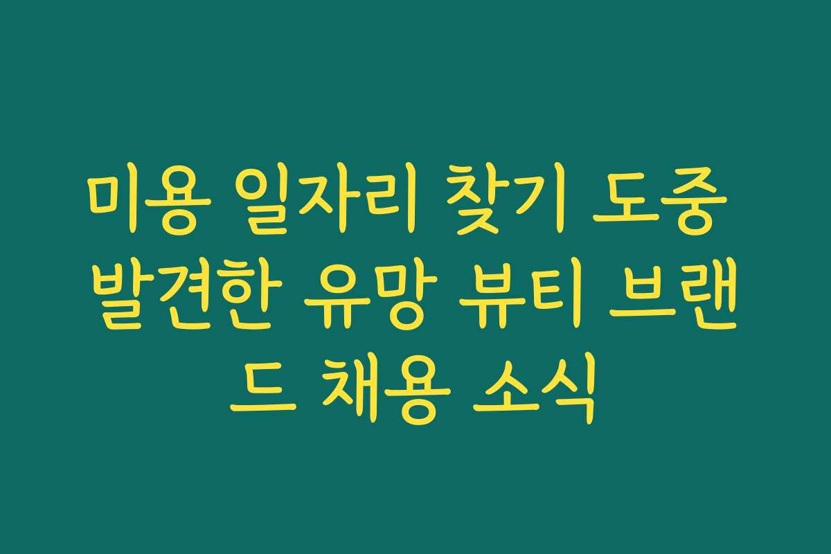 미용 일자리 찾기 도중 발견한 유망 뷰티 브랜드 채용 소식