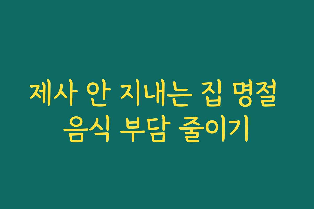 제사 안 지내는 집 명절 음식 부담 줄이기