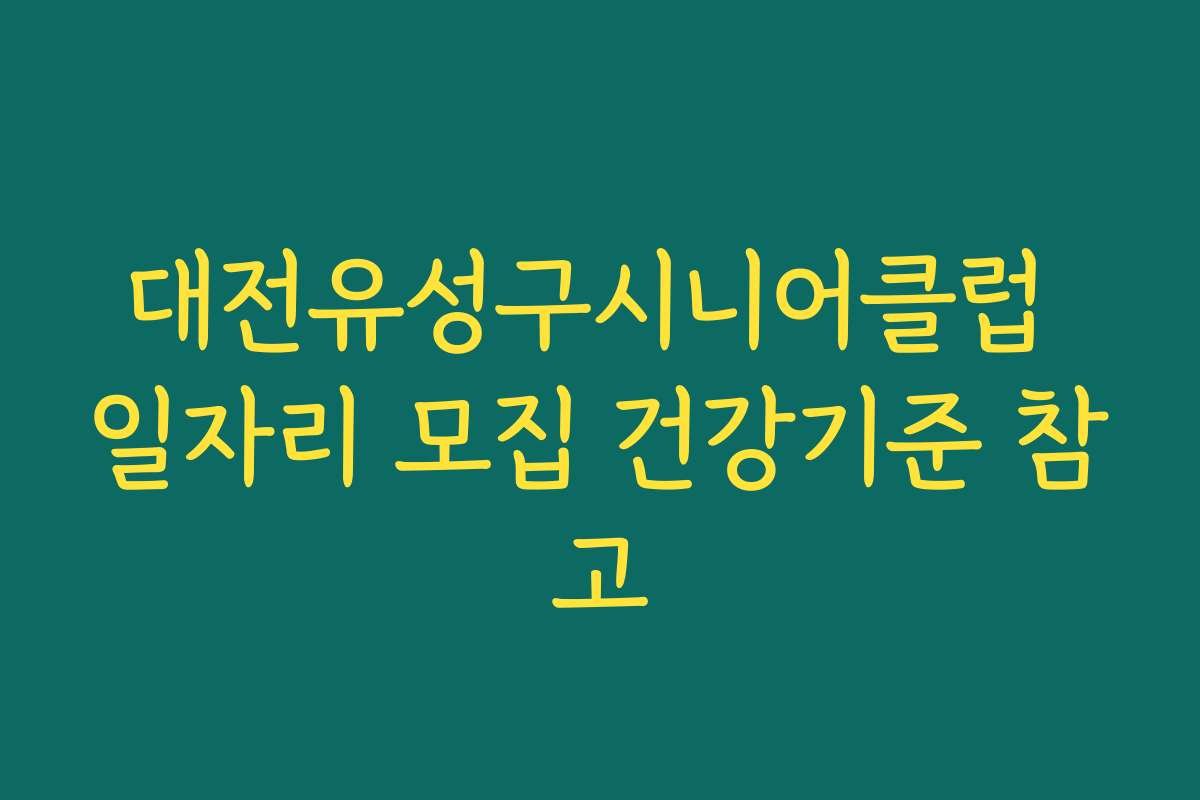 대전유성구시니어클럽 일자리 모집 건강기준 참고