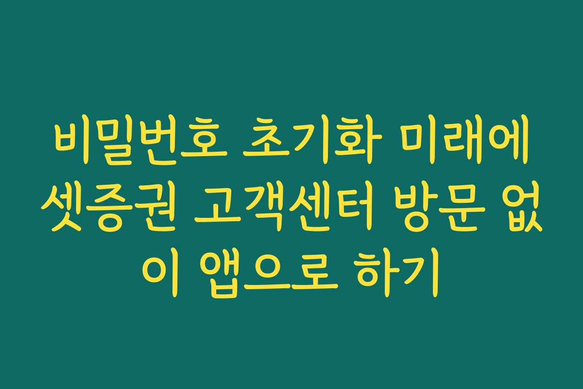 비밀번호 초기화 미래에셋증권 고객센터 방문 없이 앱으로 하기