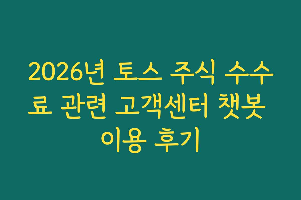 2026년 토스 주식 수수료 관련 고객센터 챗봇 이용 후기