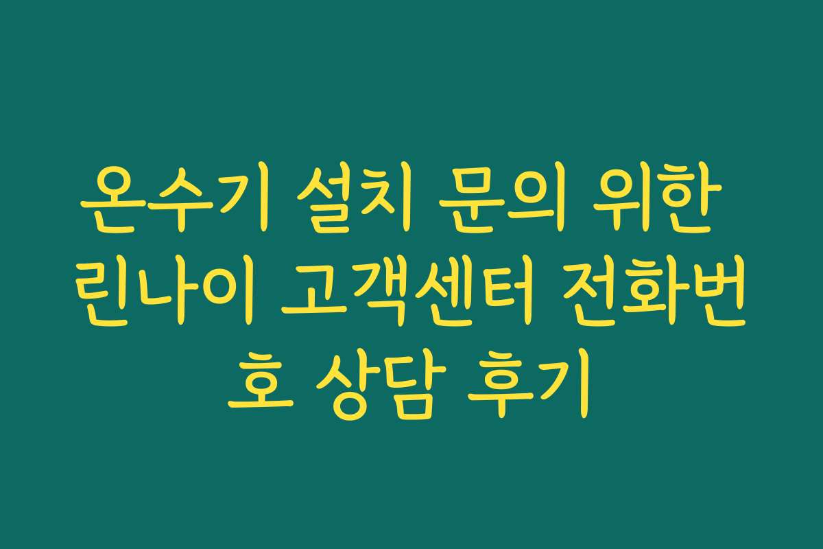 온수기 설치 문의 위한 린나이 고객센터 전화번호 상담 후기