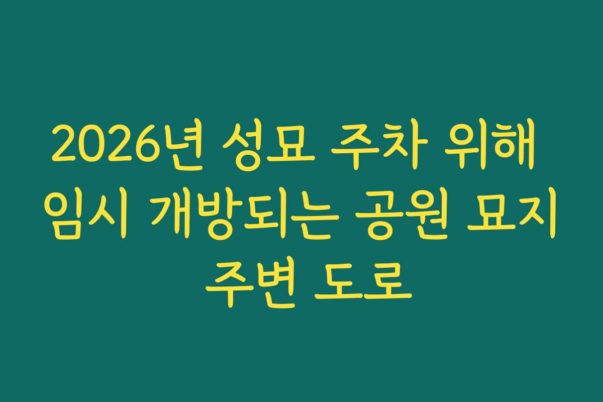 2026년 성묘 주차 위해 임시 개방되는 공원 묘지 주변 도로