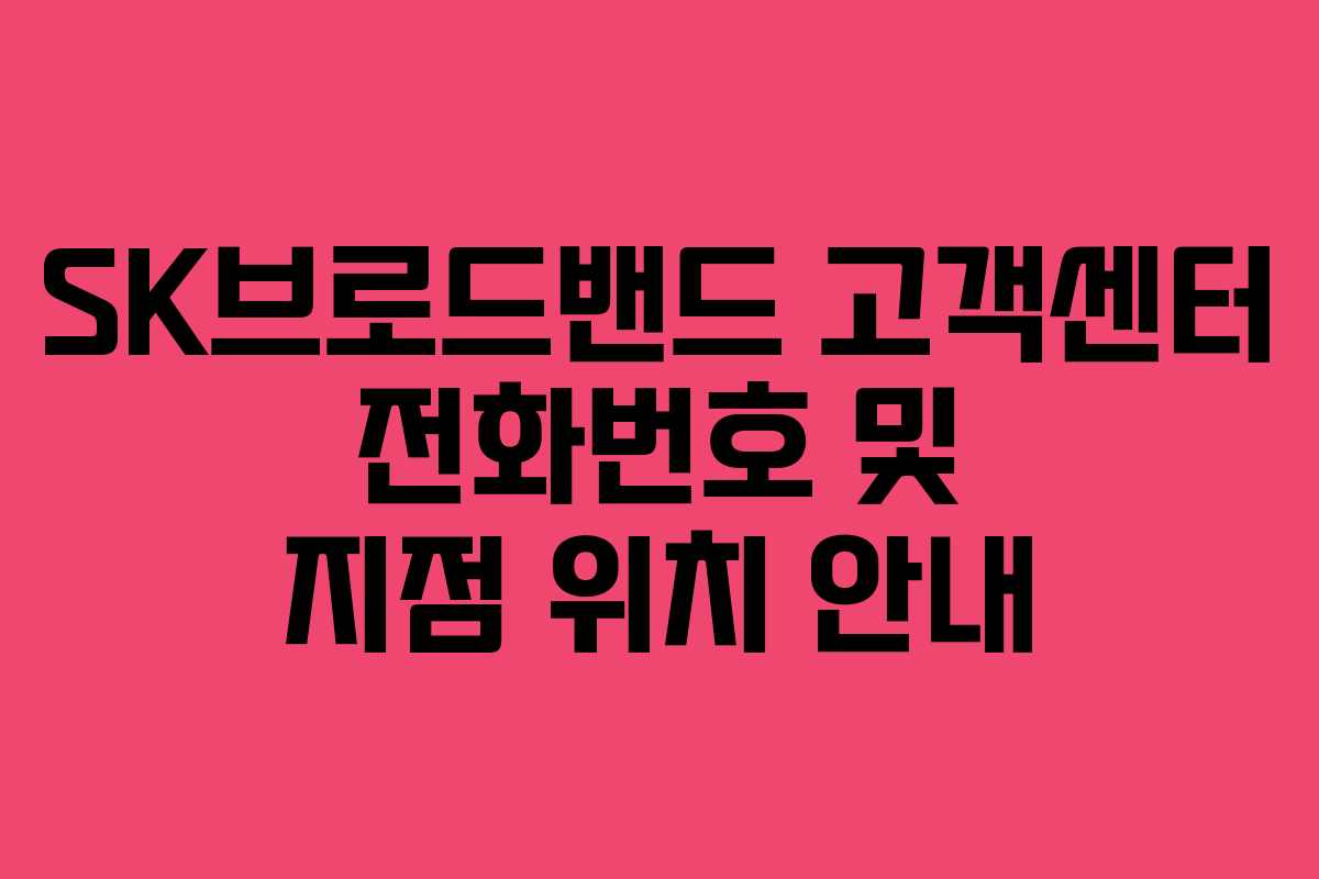 SK브로드밴드 고객센터 전화번호 및 지점 위치 안내