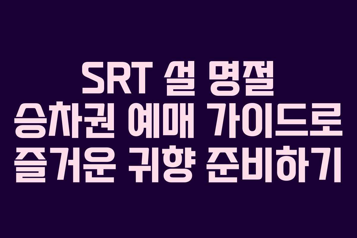 SRT 설 명절 승차권 예매 가이드로 즐거운 귀향 준비하기