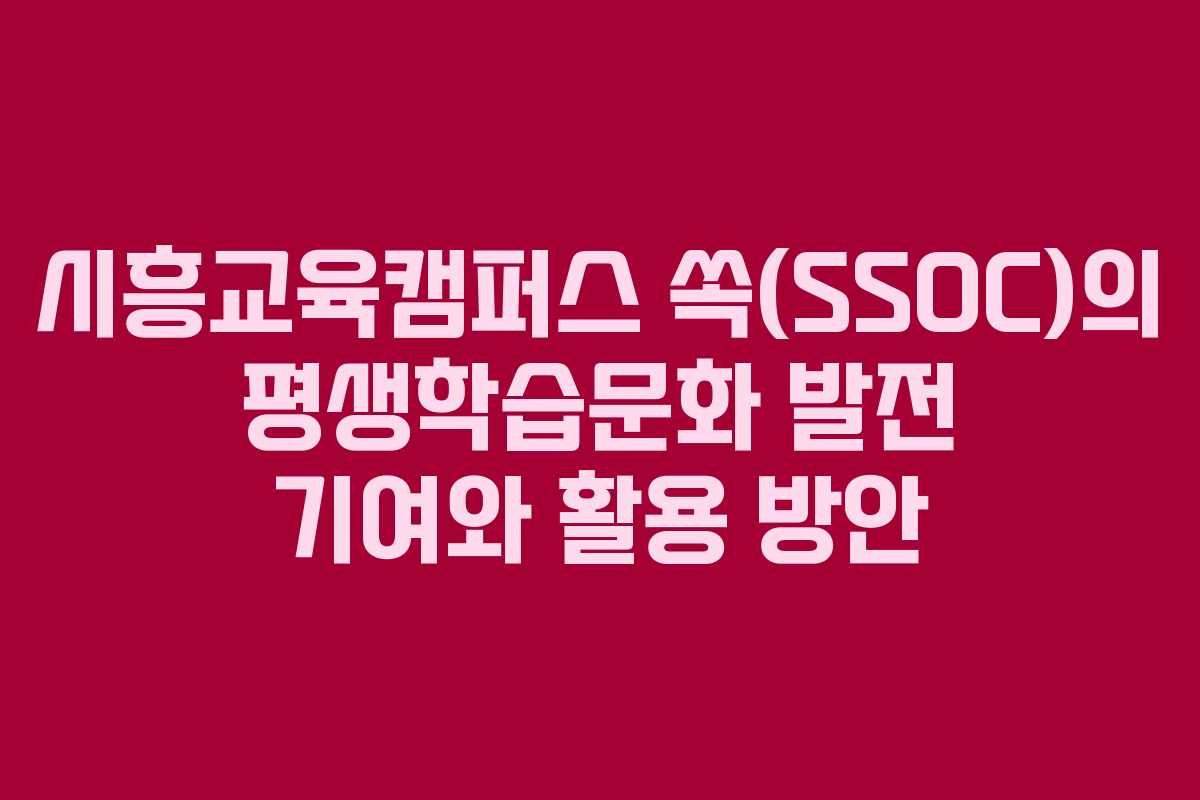 시흥교육캠퍼스 쏙(SSOC)의 평생학습문화 발전 기여와 활용 방안