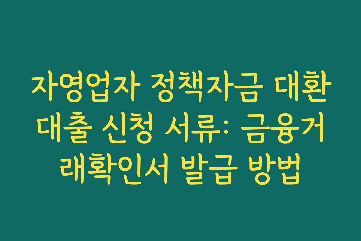 자영업자 정책자금 대환대출 신청 서류: 금융거래확인서 발급 방법