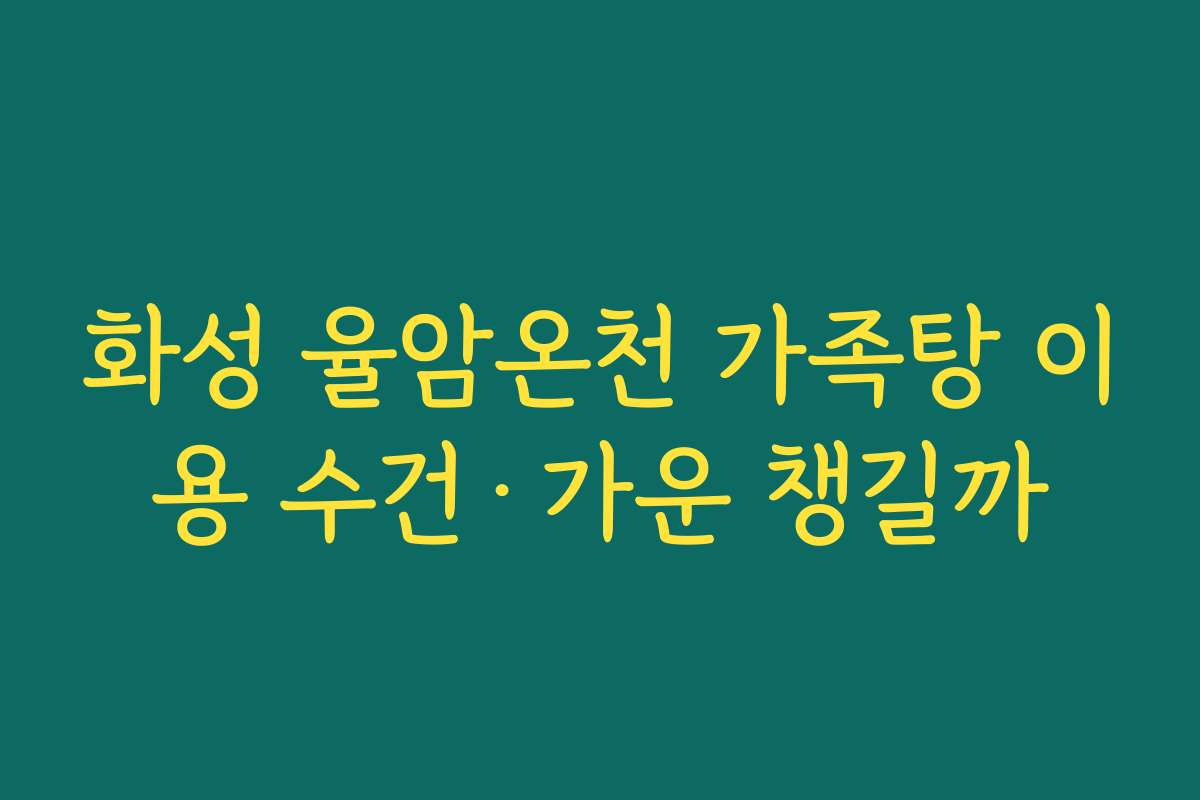 화성 율암온천 가족탕 이용 수건·가운 챙길까