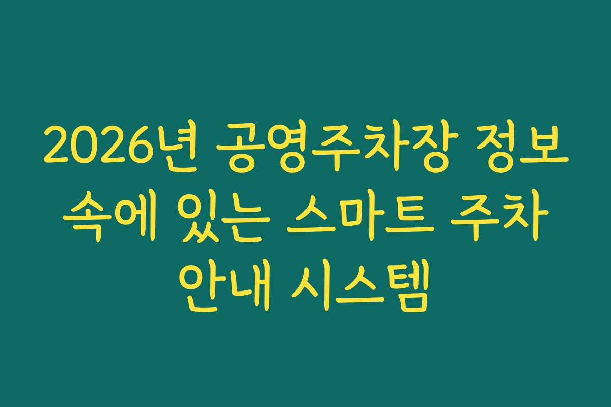 2026년 공영주차장 정보 속에 있는 스마트 주차 안내 시스템