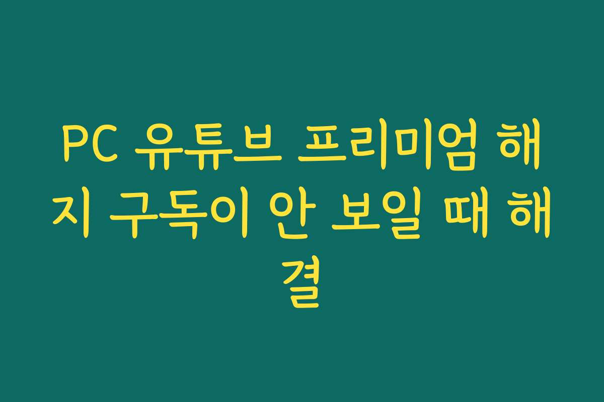 PC 유튜브 프리미엄 해지 구독이 안 보일 때 해결