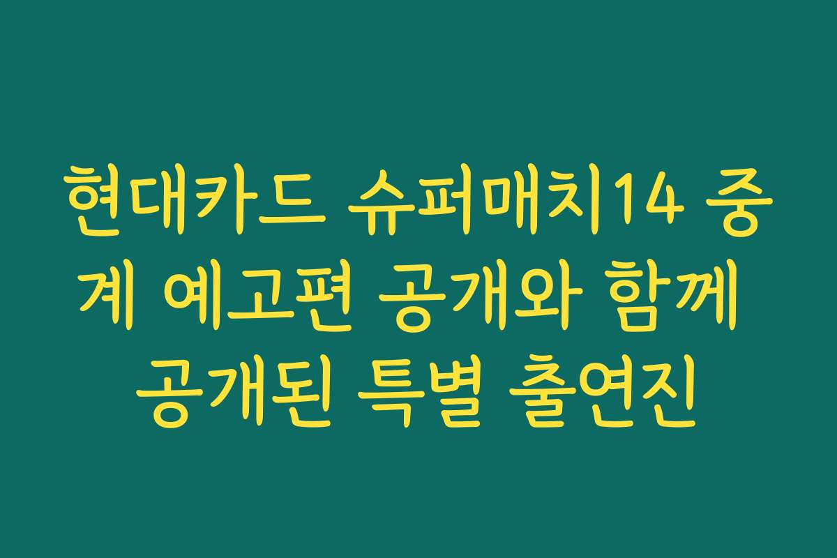 현대카드 슈퍼매치14 중계 예고편 공개와 함께 공개된 특별 출연진