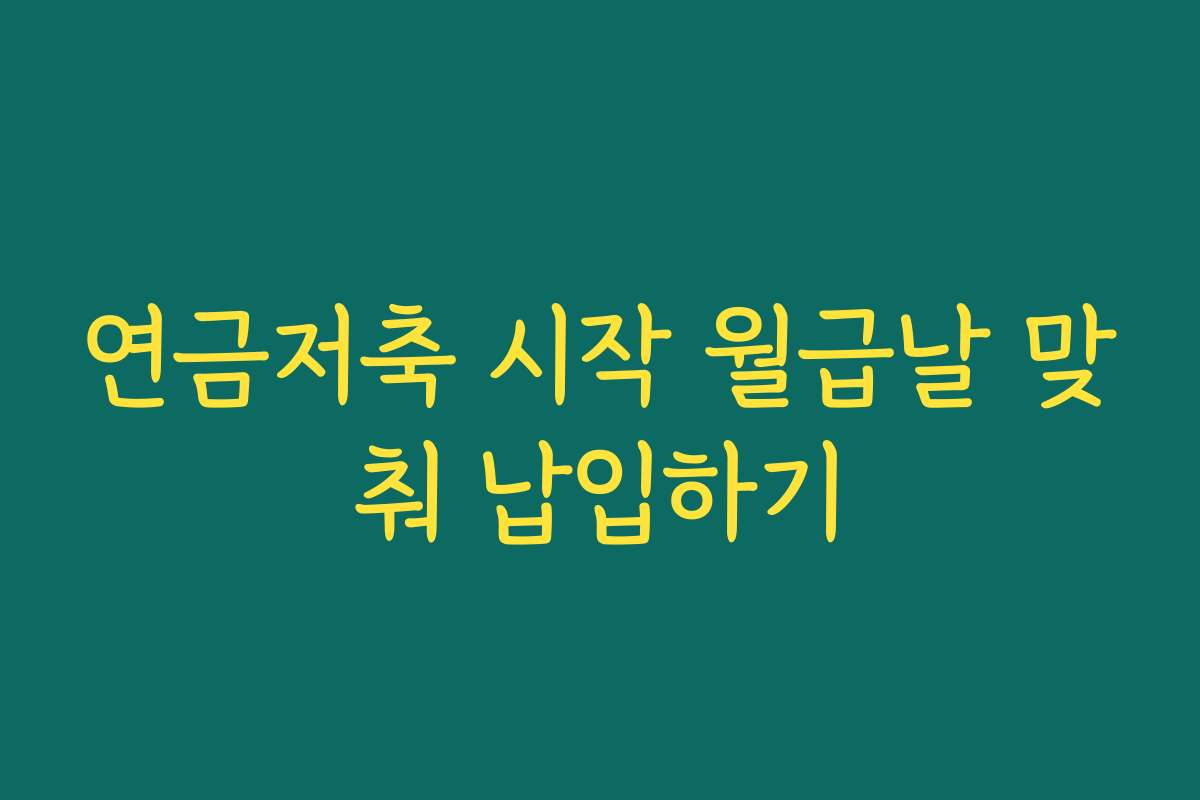 연금저축 시작 월급날 맞춰 납입하기