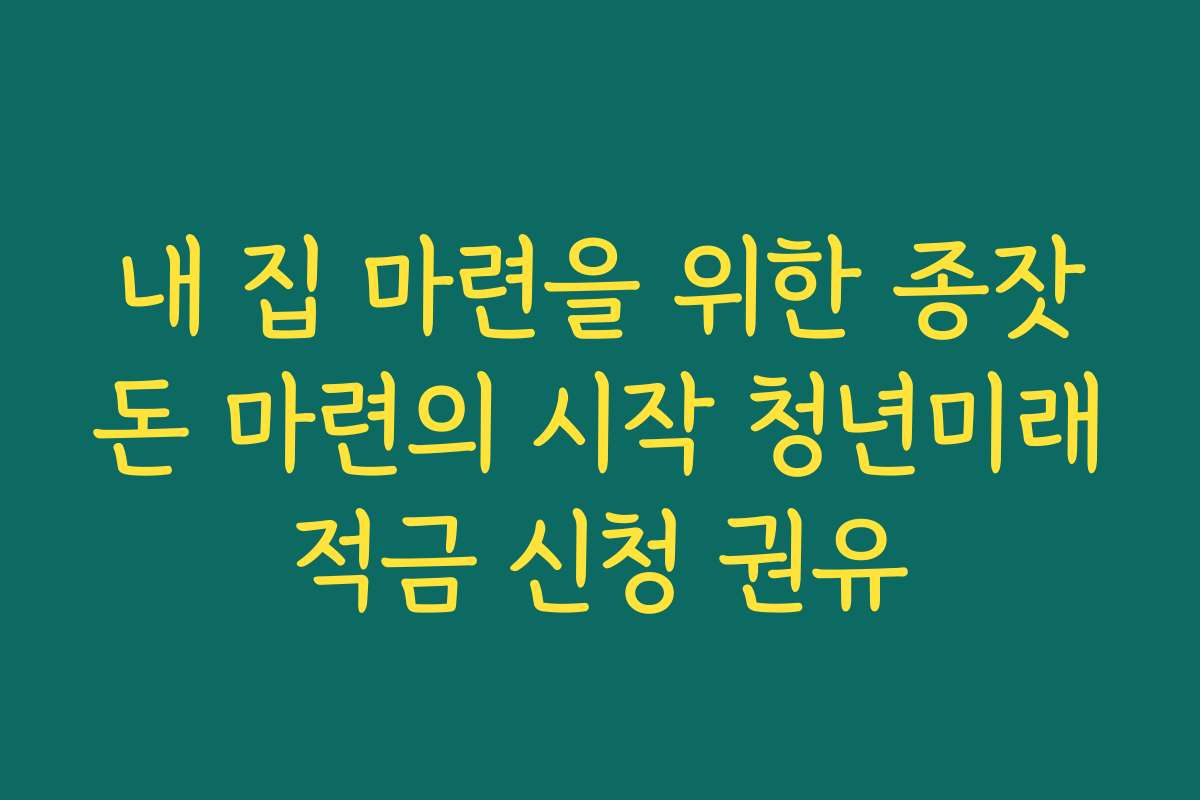 내 집 마련을 위한 종잣돈 마련의 시작 청년미래적금 신청 권유