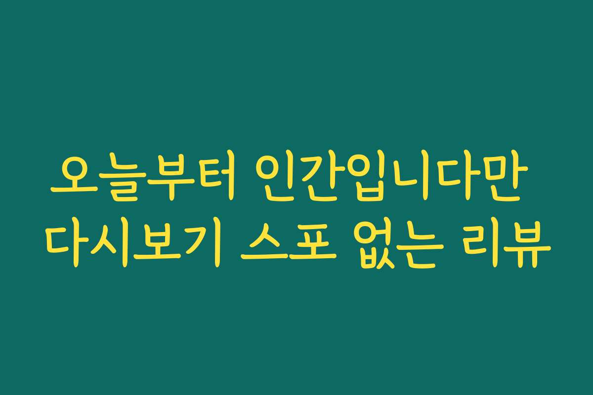 오늘부터 인간입니다만 다시보기 스포 없는 리뷰