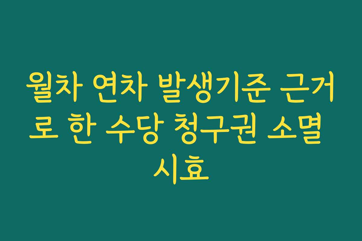 월차 연차 발생기준 근거로 한 수당 청구권 소멸 시효