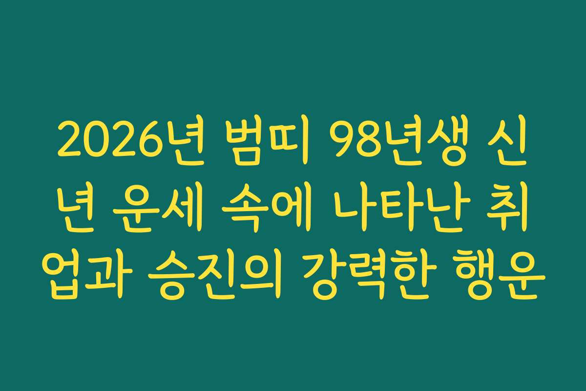 2026년 범띠 98년생 신년 운세 속에 나타난 취업과 승진의 강력한 행운