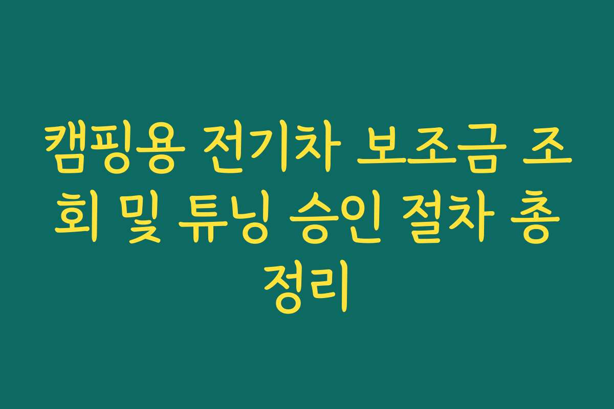 캠핑용 전기차 보조금 조회 및 튜닝 승인 절차 총정리