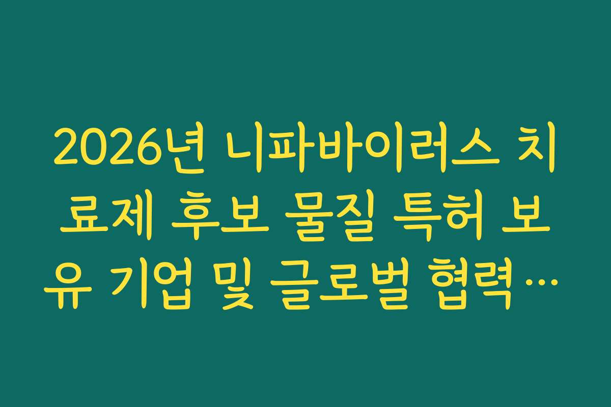 2026년 니파바이러스 치료제 후보 물질 특허 보유 기업 및 글로벌 협력 현황 정리