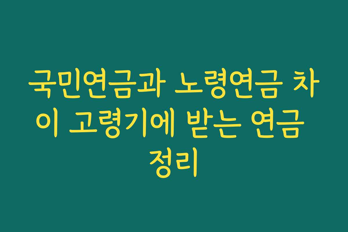 국민연금과 노령연금 차이 고령기에 받는 연금 정리