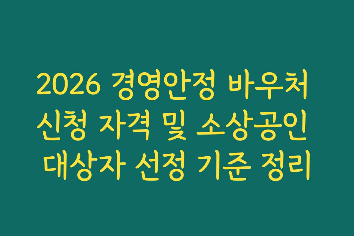 2026 경영안정 바우처 신청 자격 및 소상공인 대상자 선정 기준 정리