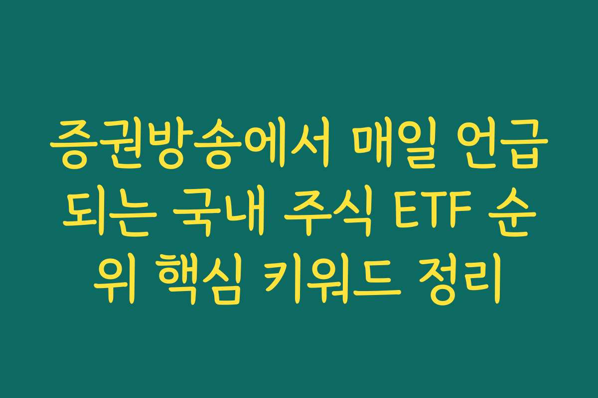 증권방송에서 매일 언급되는 국내 주식 ETF 순위 핵심 키워드 정리