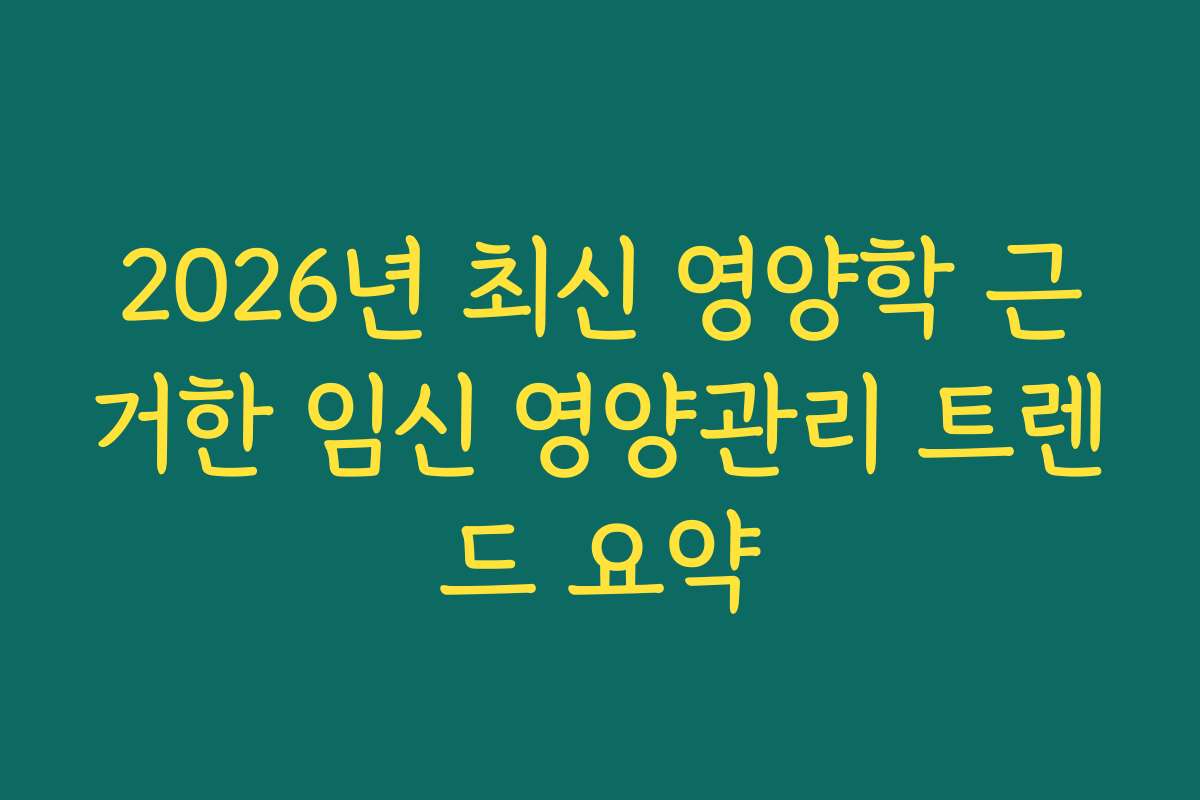 2026년 최신 영양학 근거한 임신 영양관리 트렌드 요약