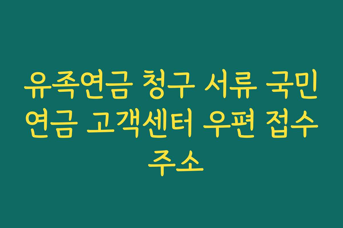 유족연금 청구 서류 국민연금 고객센터 우편 접수 주소