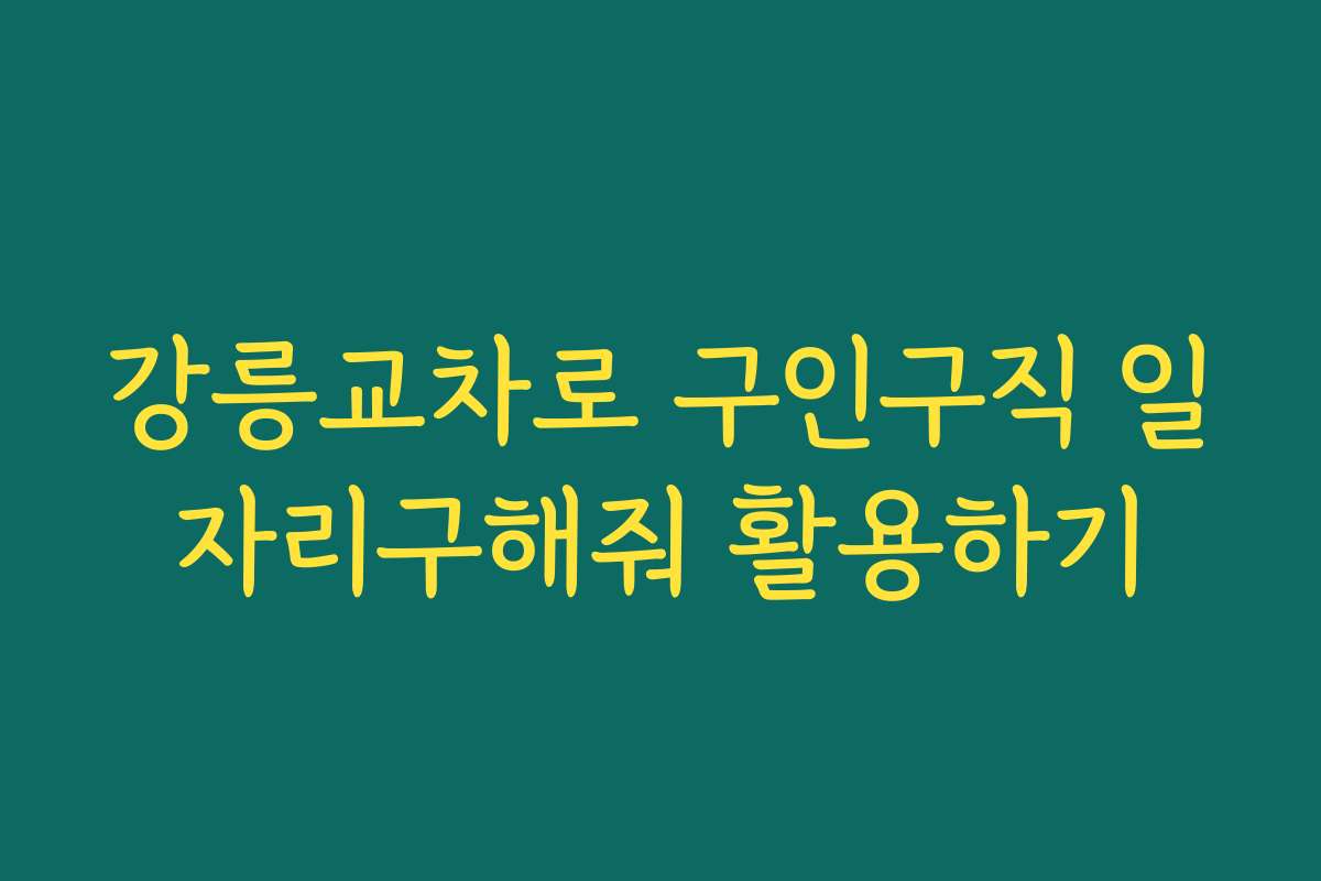 강릉교차로 구인구직 일자리구해줘 활용하기