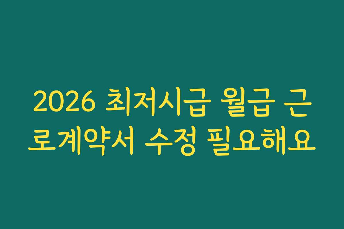 2026 최저시급 월급 근로계약서 수정 필요해요