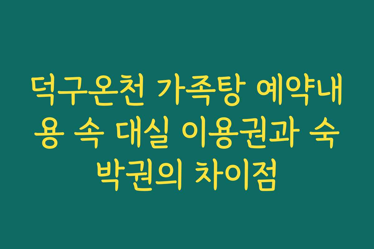 덕구온천 가족탕 예약내용 속 대실 이용권과 숙박권의 차이점
