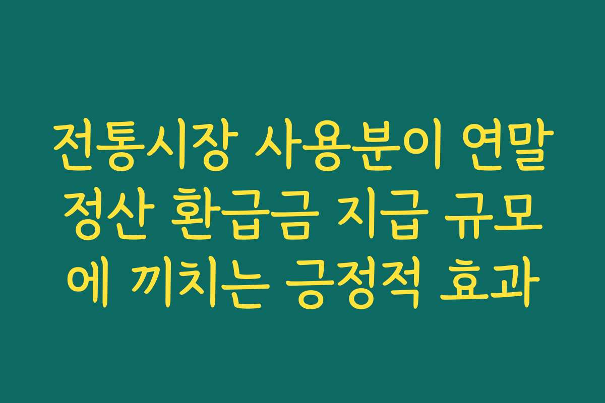 전통시장 사용분이 연말정산 환급금 지급 규모에 끼치는 긍정적 효과