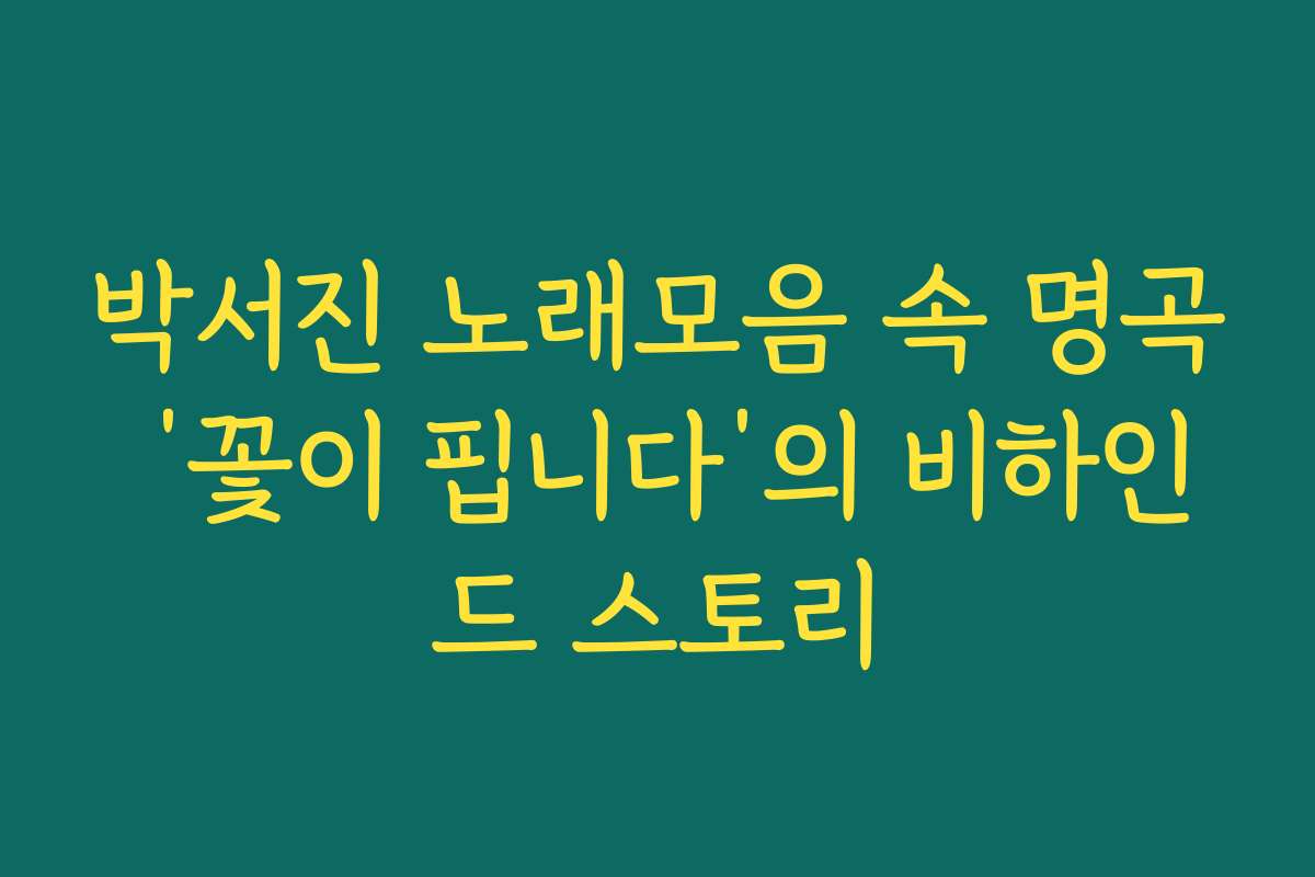 박서진 노래모음 속 명곡 ‘꽃이 핍니다’의 비하인드 스토리