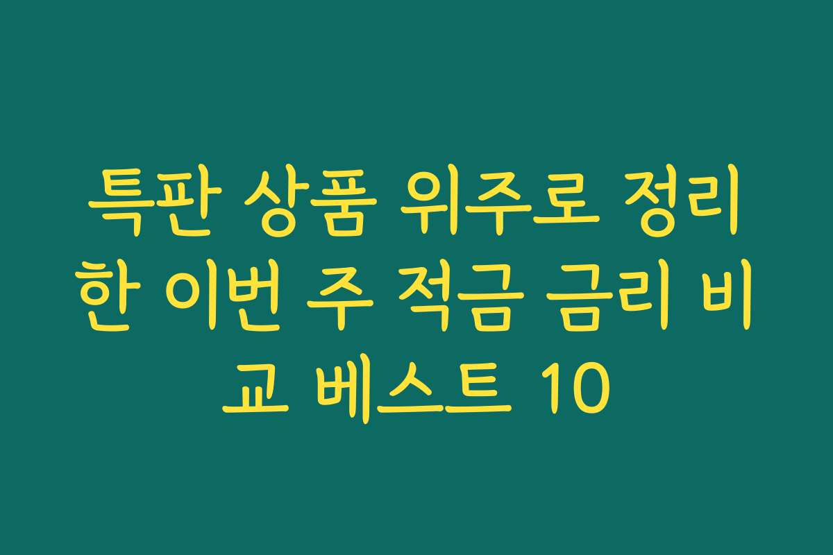 특판 상품 위주로 정리한 이번 주 적금 금리 비교 베스트 10