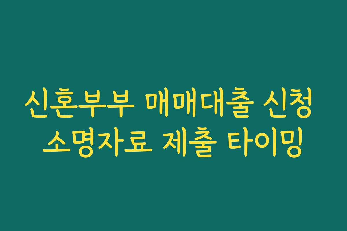 신혼부부 매매대출 신청 소명자료 제출 타이밍
