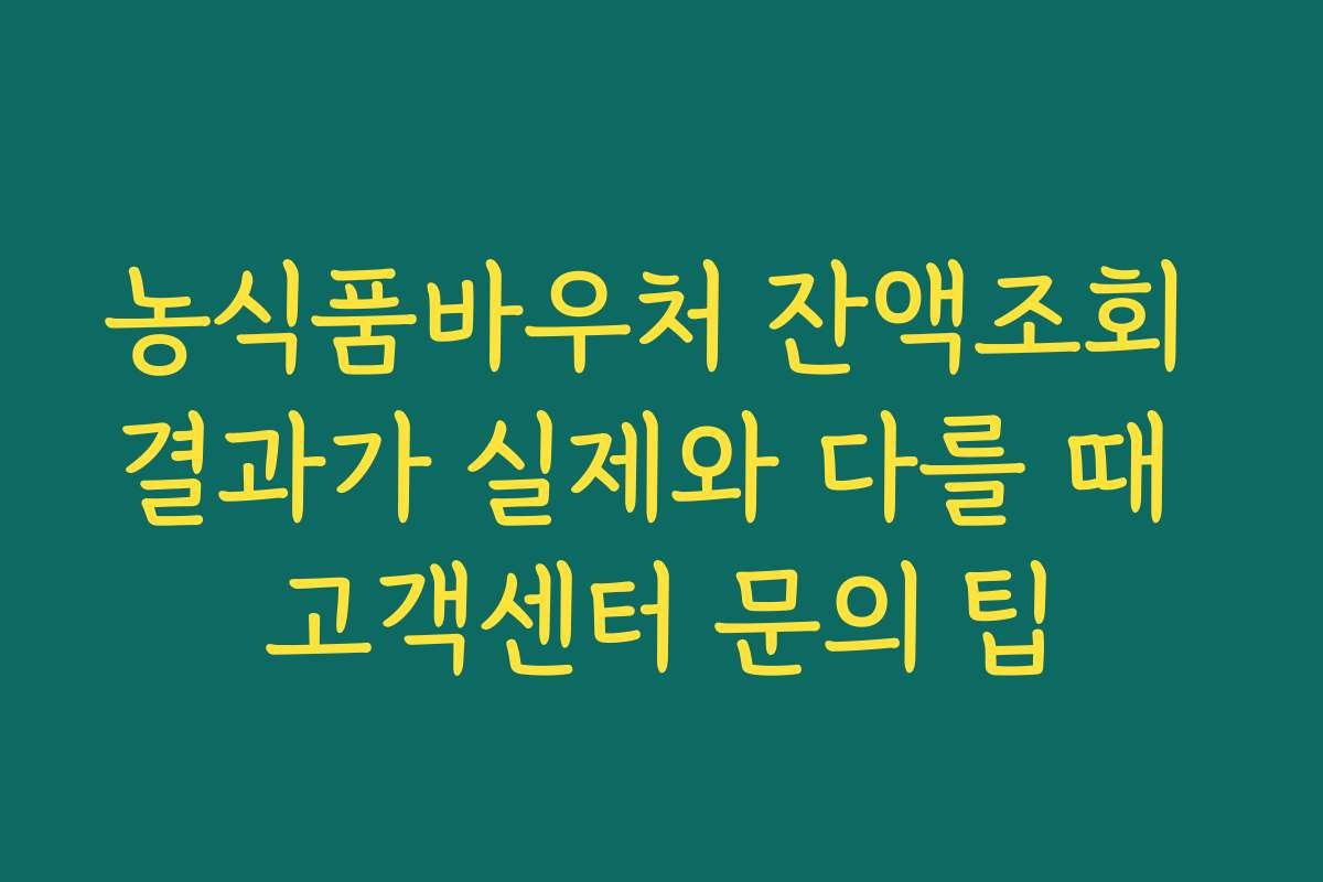 농식품바우처 잔액조회 결과가 실제와 다를 때 고객센터 문의 팁