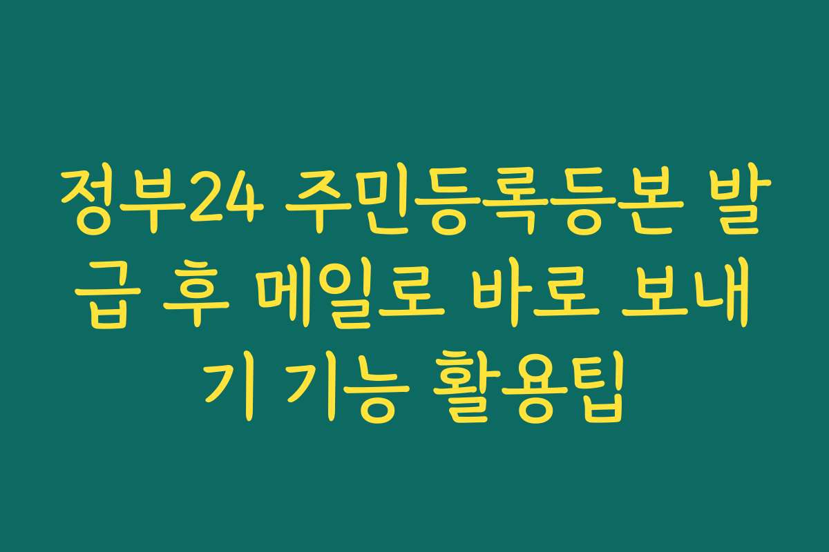 정부24 주민등록등본 발급 후 메일로 바로 보내기 기능 활용팁