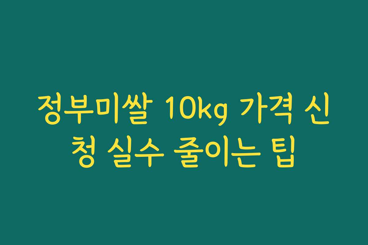 정부미쌀 10kg 가격 신청 실수 줄이는 팁