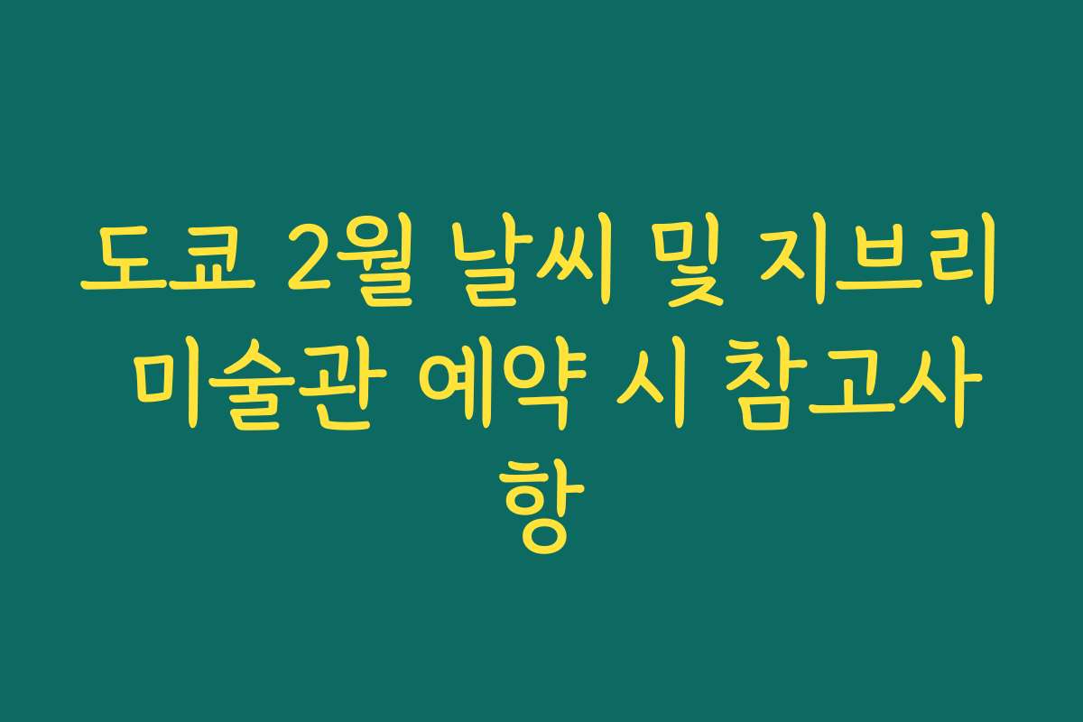 도쿄 2월 날씨 및 지브리 미술관 예약 시 참고사항