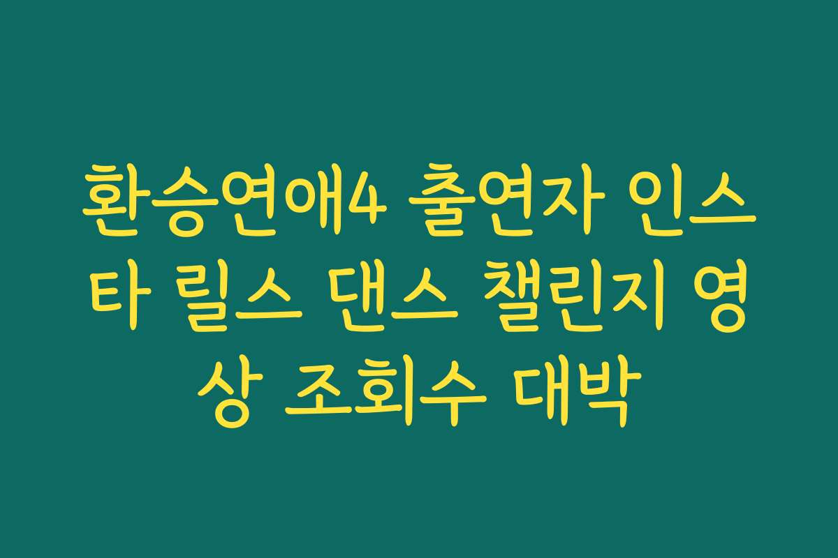 환승연애4 출연자 인스타 릴스 댄스 챌린지 영상 조회수 대박