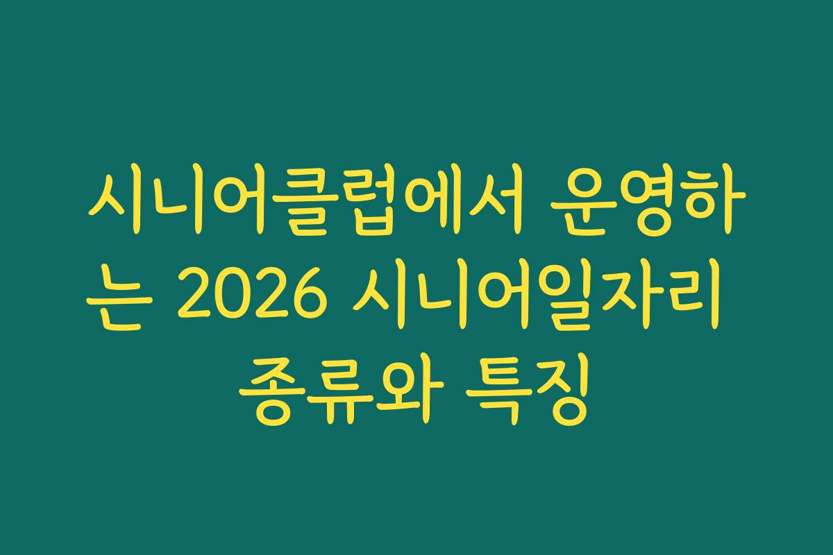시니어클럽에서 운영하는 2026 시니어일자리 종류와 특징