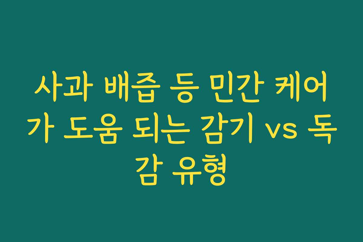 사과 배즙 등 민간 케어가 도움 되는 감기 vs 독감 유형