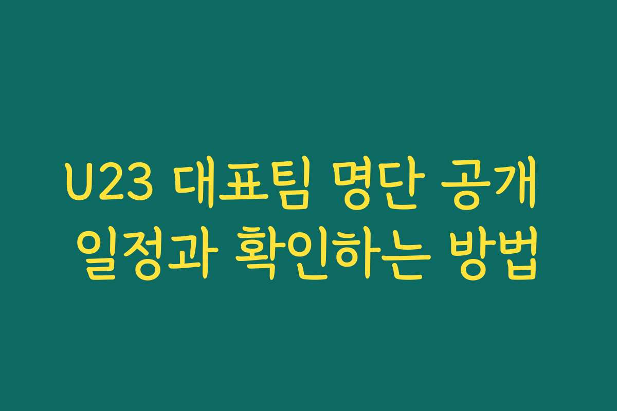 U23 대표팀 명단 공개 일정과 확인하는 방법