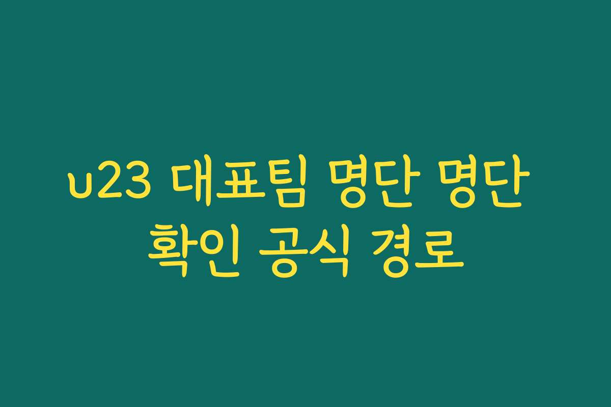 u23 대표팀 명단 명단 확인 공식 경로